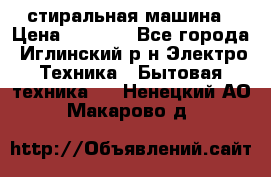 стиральная машина › Цена ­ 7 000 - Все города, Иглинский р-н Электро-Техника » Бытовая техника   . Ненецкий АО,Макарово д.